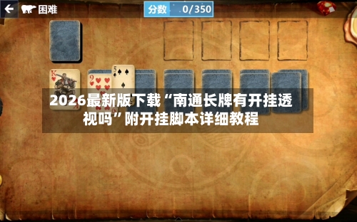 2026最新版下载“南通长牌有开挂透视吗”附开挂脚本详细教程-第3张图片