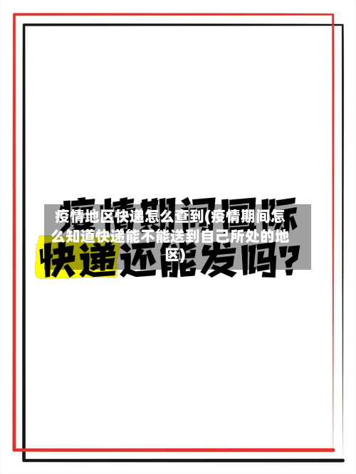 疫情地区快递怎么查到(疫情期间怎么知道快递能不能送到自己所处的地区)-第1张图片