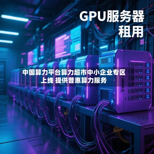 中国算力平台算力超市中小企业专区上线 提供普惠算力服务-第3张图片