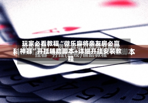 玩家必看教程“微乐麻将亲友房必赢神器”开挂辅助脚本+详细开挂安装教程-第3张图片