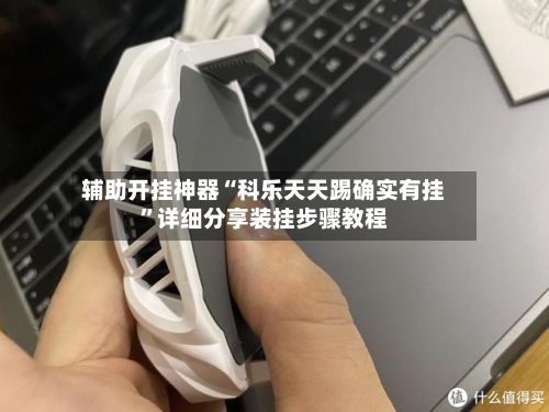 辅助开挂神器“科乐天天踢确实有挂”详细分享装挂步骤教程-第1张图片