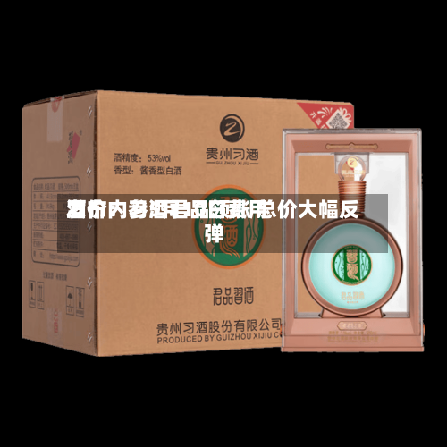 酒价内参5月10日费用
发布:习酒君品领涨 总价大幅反弹-第3张图片
