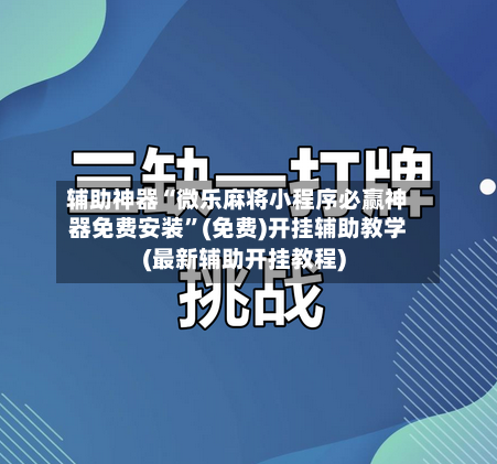 辅助神器“微乐麻将小程序必赢神器免费安装”(免费)开挂辅助教学(最新辅助开挂教程)-第1张图片