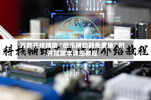 万能开挂辅助“微乐辅助器免费版	”附开挂脚本详细教程-第1张图片