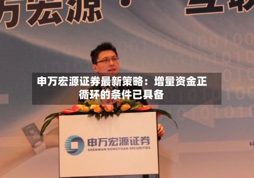 申万宏源证券最新策略：增量资金正循环的条件已具备-第3张图片