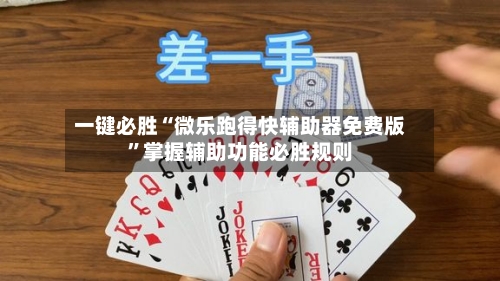 一键必胜“微乐跑得快辅助器免费版”掌握辅助功能必胜规则-第2张图片