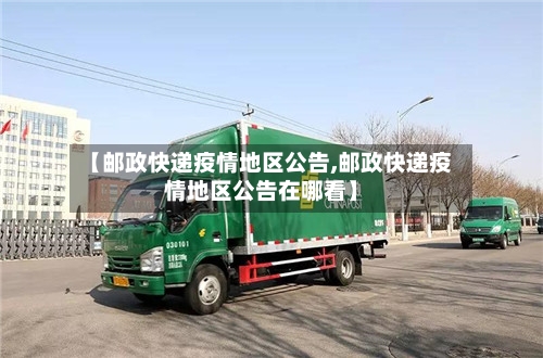 【邮政快递疫情地区公告,邮政快递疫情地区公告在哪看】-第3张图片