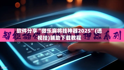 软件分享“微乐麻将挂神器2025	”(透视挂)辅助下载教程-第2张图片