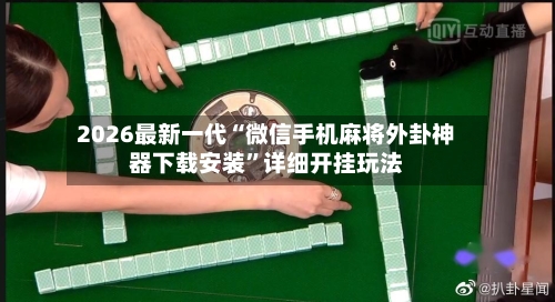 2026最新一代“微信手机麻将外卦神器下载安装”详细开挂玩法-第1张图片
