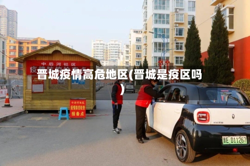 晋城疫情高危地区(晋城是疫区吗)-第3张图片