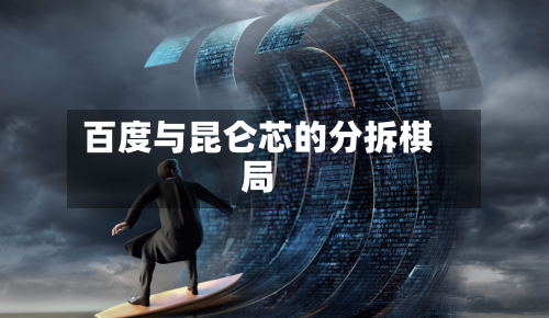 百度与昆仑芯的分拆棋局-第2张图片