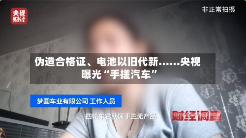 伪造合格证、电池以旧代新……央视曝光“手搓汽车”-第1张图片