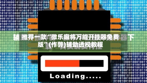 推荐一款“微乐麻将万能开挂器免费版”(作弊)辅助透视教程-第3张图片
