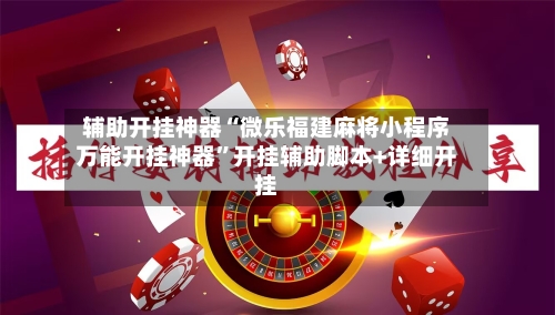 辅助开挂神器“微乐福建麻将小程序万能开挂神器”开挂辅助脚本+详细开挂-第1张图片