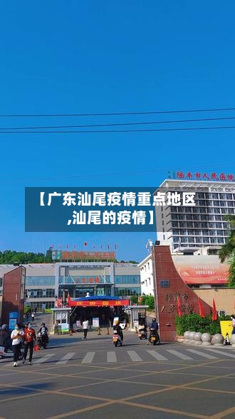 【广东汕尾疫情重点地区,汕尾的疫情】-第1张图片