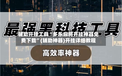 辅助开挂工具“多乐麻将开挂神器免费下载”(辅助神器)开挂详细教程-第3张图片