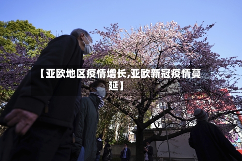 【亚欧地区疫情增长,亚欧新冠疫情蔓延】-第1张图片