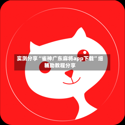实测分享“雀神广东麻将app下载	”细辅助教程分享-第2张图片