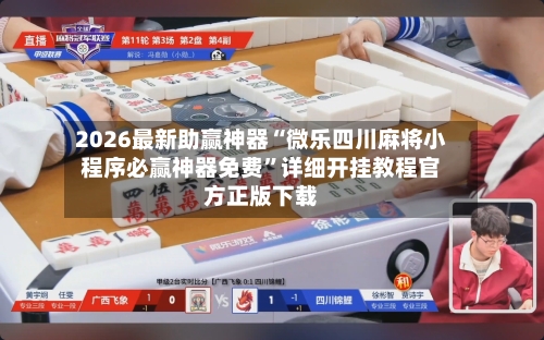 2026最新助赢神器“微乐四川麻将小程序必赢神器免费”详细开挂教程官方正版下载-第3张图片