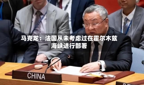 马克龙：法国从未考虑过在霍尔木兹海峡进行部署-第3张图片