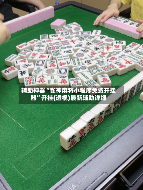 辅助神器“雀神麻将小程序免费开挂器”开挂(透视)最新辅助详细-第2张图片