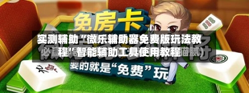 实测辅助“微乐辅助器免费版玩法教程	”智能辅助工具使用教程-第2张图片