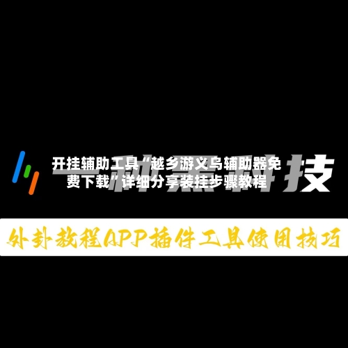 开挂辅助工具“越乡游义乌辅助器免费下载”详细分享装挂步骤教程-第1张图片