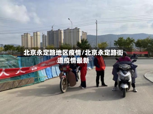 北京永定路地区疫情/北京永定路街道疫情最新-第1张图片