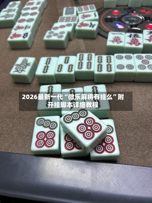 2026最新一代“微乐麻将有挂么	”附开挂脚本详细教程-第1张图片