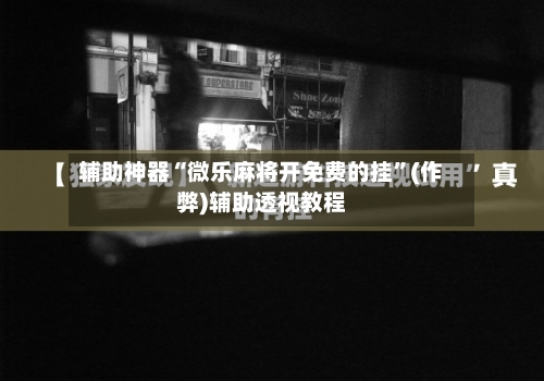 辅助神器“微乐麻将开免费的挂”(作弊)辅助透视教程-第1张图片