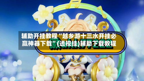 辅助开挂教程“越乡游十三水开挂必赢神器下载”(透视挂)辅助下载教程-第3张图片