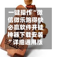 一键操作“微信微乐跑得快必赢软件开挂神器下载安装”详细通用版下载教程！-第1张图片