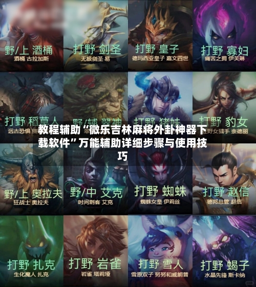 教程辅助“微乐吉林麻将外卦神器下载软件	”万能辅助详细步骤与使用技巧-第3张图片