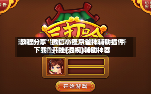 教程分享“微信小程序雀神辅助插件下载”开挂(透视)辅助神器-第2张图片