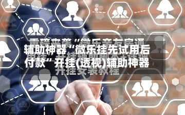 辅助神器“微乐挂先试用后付款	”开挂(透视)辅助神器-第2张图片