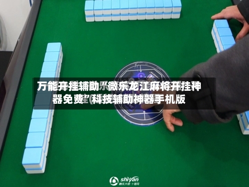 万能开挂辅助“微乐龙江麻将开挂神器免费”科技辅助神器手机版-第1张图片