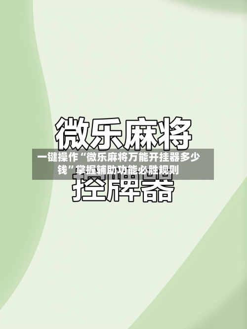 一键操作“微乐麻将万能开挂器多少钱”掌握辅助功能必胜规则-第2张图片
