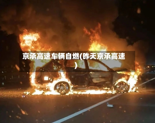 京承高速车辆自燃(昨天京承高速)-第2张图片