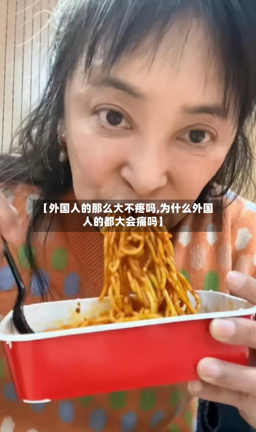 【外国人的那么大不疼吗,为什么外国人的都大会痛吗】-第2张图片