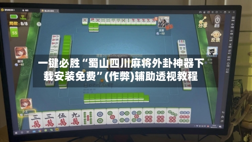 一键必胜“蜀山四川麻将外卦神器下载安装免费”(作弊)辅助透视教程-第1张图片