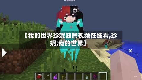 【我的世界珍妮油管视频在线看,珍妮,我的世界】-第3张图片