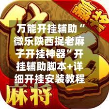 万能开挂辅助“微乐陕西捉老麻子开挂神器	”开挂辅助脚本+详细开挂安装教程-第1张图片