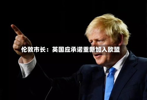 伦敦市长:英国应承诺重新加入欧盟-第3张图片