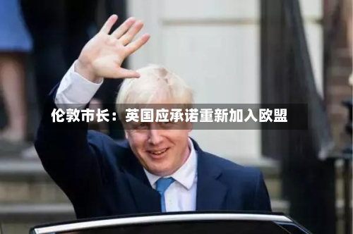 伦敦市长:英国应承诺重新加入欧盟-第2张图片
