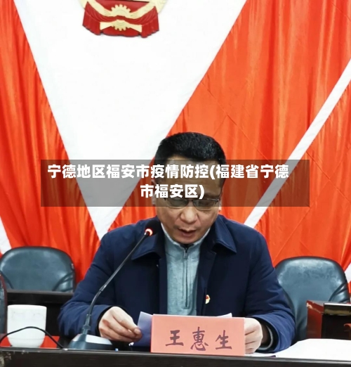 宁德地区福安市疫情防控(福建省宁德市福安区)-第2张图片