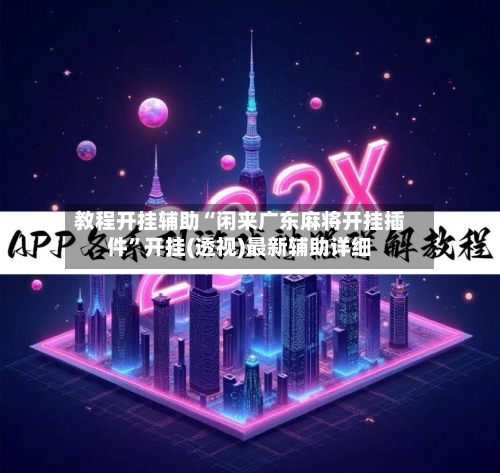 教程开挂辅助“闲来广东麻将开挂插件”开挂(透视)最新辅助详细-第2张图片