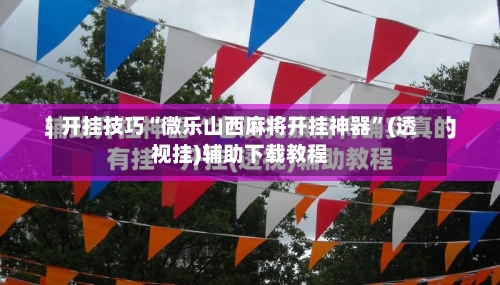 开挂技巧“微乐山西麻将开挂神器	”(透视挂)辅助下载教程-第2张图片