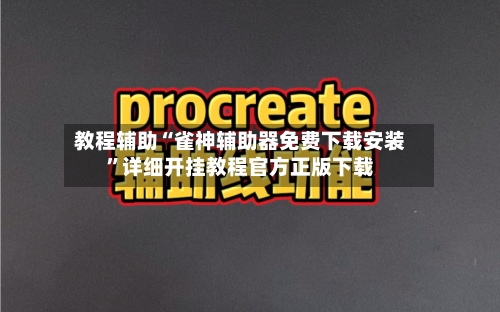教程辅助“雀神辅助器免费下载安装”详细开挂教程官方正版下载-第2张图片