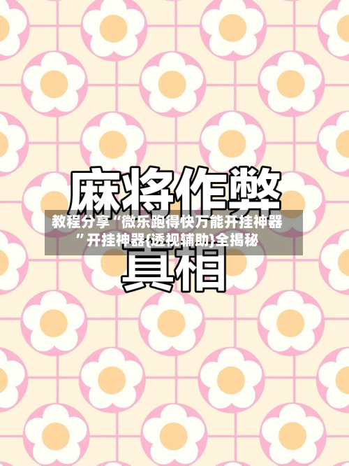 教程分享“微乐跑得快万能开挂神器”开挂神器{透视辅助}全揭秘-第1张图片