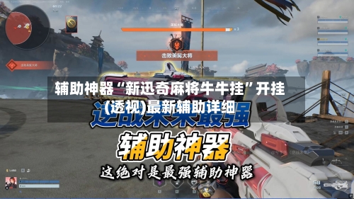 辅助神器“新迅奇麻将牛牛挂”开挂(透视)最新辅助详细-第2张图片